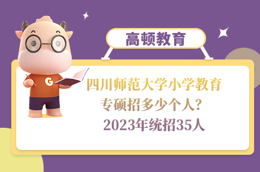 四川師范大學(xué)小學(xué)教育專碩招多少個(gè)人？2023年統(tǒng)招35人