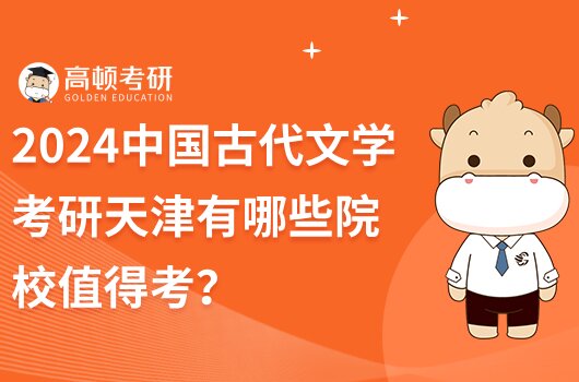 2024中国古代文学考研天津有哪些院校值得考？推荐这几个