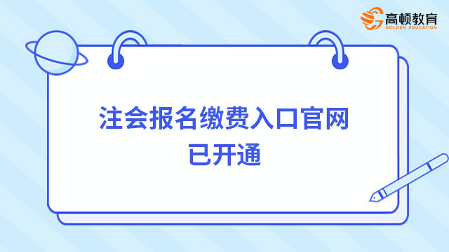 國(guó)注會(huì)報(bào)名繳費(fèi)入口官網(wǎng)已開(kāi)通