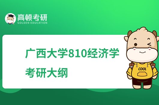 2023廣西大學(xué)考研810經(jīng)濟(jì)學(xué)考試大綱公布！兩大部分