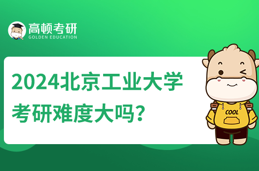 2024北京工业大学考研难度大吗？哪些专业比较好考？