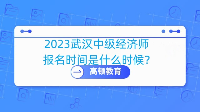 2023武汉中级经济师报名时间是什么时候？