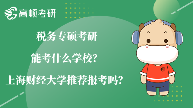 税务专硕考研能考什么学校？上海财经大学推荐报考吗？