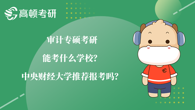 审计专硕考研能考什么学校？中央财经大学推荐报考吗？