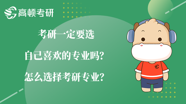 考研一定要选自己喜欢的专业吗？怎么选择考研专业？