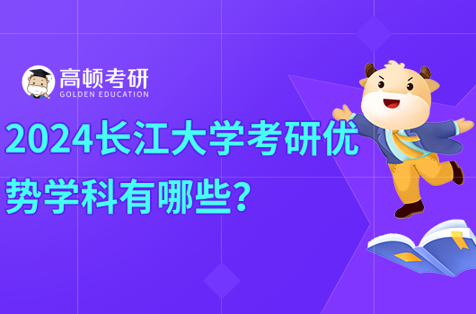 2024长江大学考研优势学科有哪些？推荐这几个