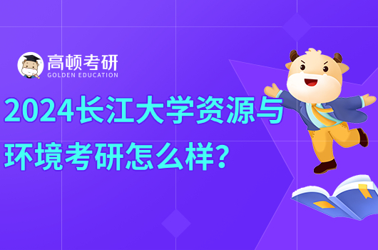 2024长江大学资源与环境考研怎么样？好考吗？