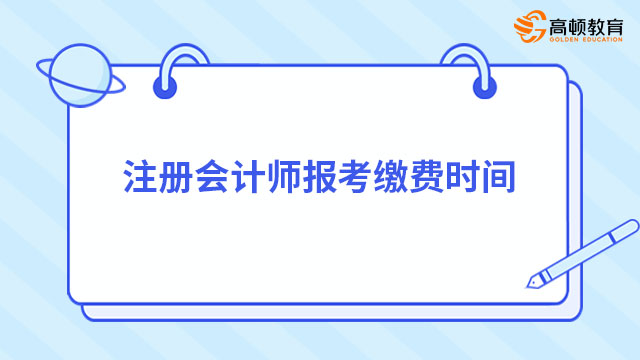 注冊(cè)會(huì)計(jì)師報(bào)考繳費(fèi)時(shí)間