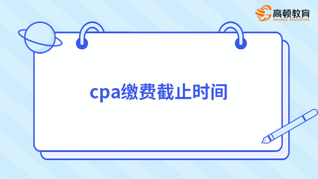 cpa繳費(fèi)截止時(shí)間