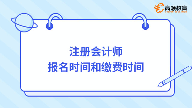 注冊(cè)會(huì)計(jì)師報(bào)名時(shí)間和繳費(fèi)時(shí)間