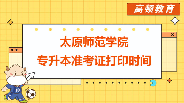 提醒！2023年太原師范學(xué)院統(tǒng)招專升本準(zhǔn)考證打印時間已公布！