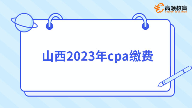 入口已開通！山西2024年cpa繳費(fèi)截止6月30日，報(bào)名費(fèi)用80元起