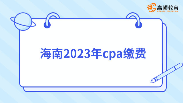 確定開始?。ǜ郯呐_及外國人）海南2024年cpa繳費時間及操作