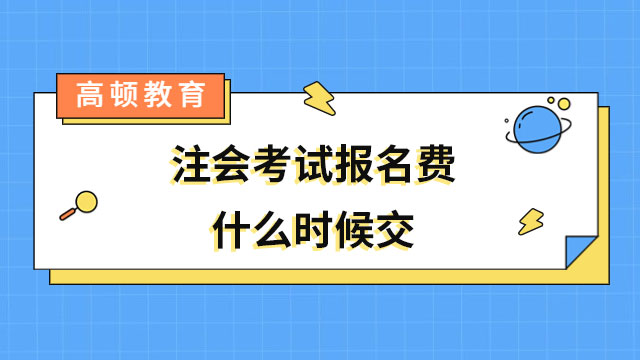 已开始！2024年注会考试报名费什么时候交？抓紧时间缴费！