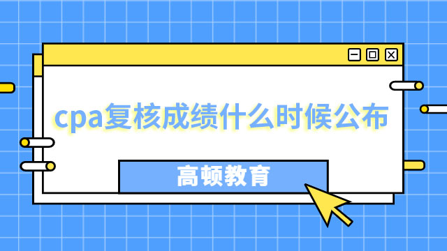 cpa復(fù)核成績(jī)什么時(shí)候公布