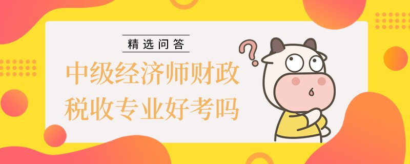 中級經(jīng)濟師財政稅收專業(yè)好考嗎