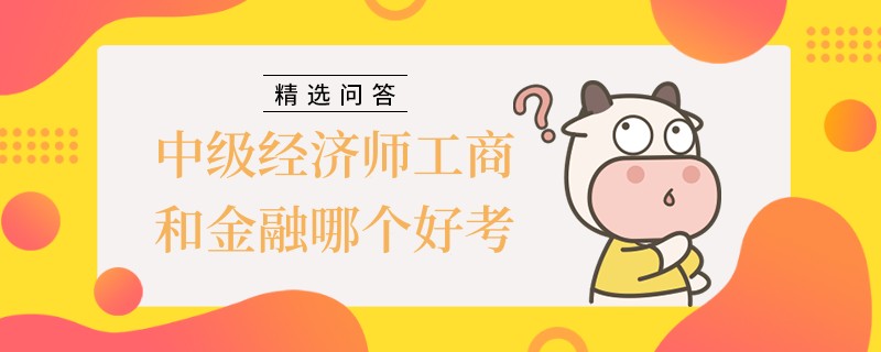 中級經(jīng)濟(jì)師工商和金融哪個好考