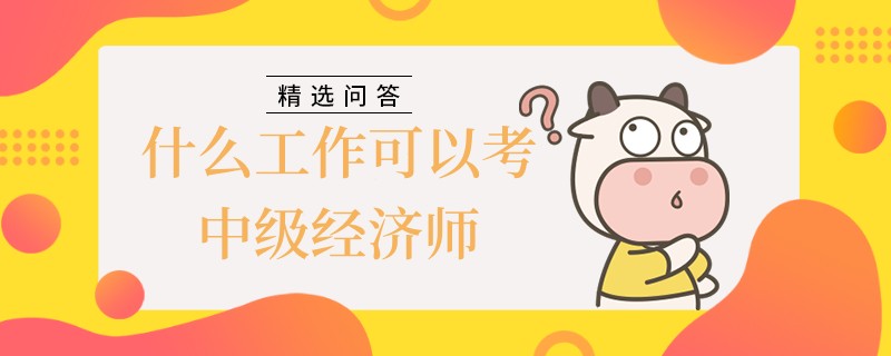 什么工作可以考中級(jí)經(jīng)濟(jì)師