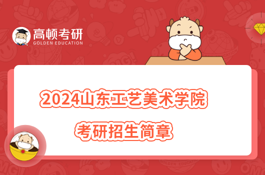 2024山東工藝美術(shù)學(xué)院考研招生簡章已發(fā)布！