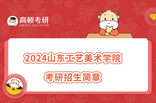 2024山东工艺美术学院考研招生简章