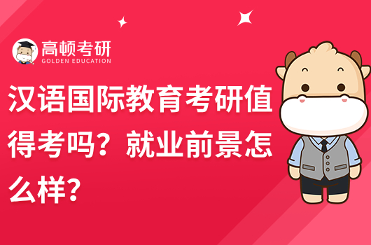 漢語國(guó)際教育考研值得考嗎？就業(yè)前景怎么樣？