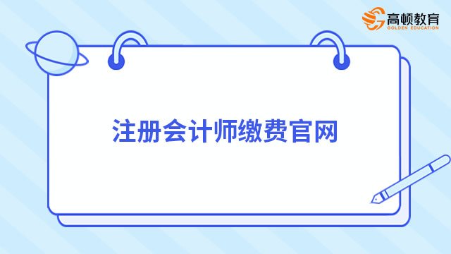 注冊(cè)會(huì)計(jì)師繳費(fèi)官網(wǎng)