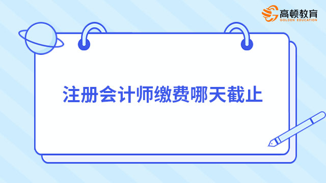 注冊會計師繳費哪天截止