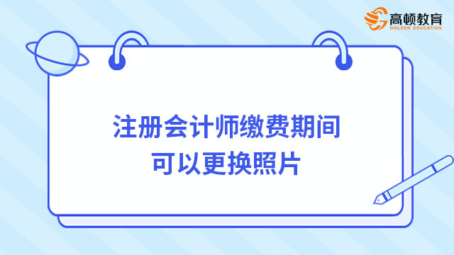 注冊會計師繳費期間可以更換照片