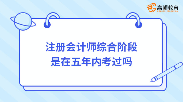 注冊會計師綜合階段是在五年內(nèi)考過嗎