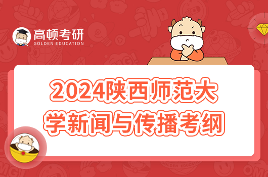 2024陕西师范大学334新闻与传播专业综合能力考研大纲公布！与传播专业综合能力考研大纲！