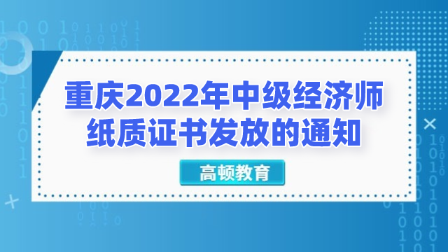 重慶2022年中級經濟師紙質證書發放的通知