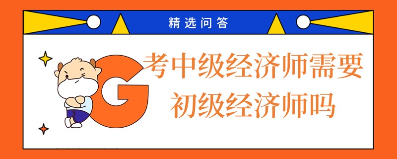 考中級(jí)經(jīng)濟(jì)師需要初級(jí)經(jīng)濟(jì)師嗎