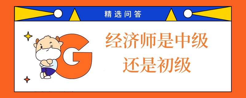 經(jīng)濟(jì)師是中級(jí)還是初級(jí)