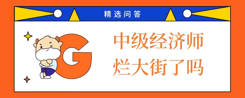 中級經(jīng)濟(jì)師爛大街了嗎