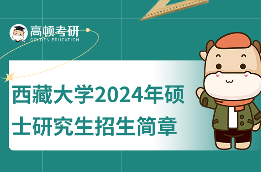 西藏大学2024年硕士研究生招生简章出炉！点击查看