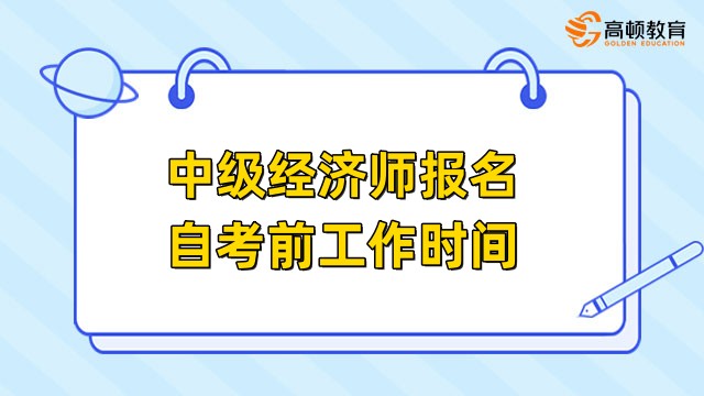 中級經(jīng)濟師報名自考前工作時間