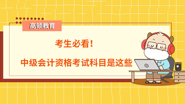 考生必看！中级会计资格考试科目是这些