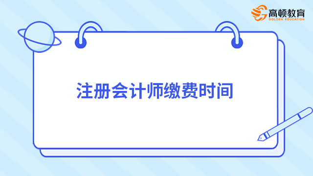 注冊(cè)會(huì)計(jì)師繳費(fèi)時(shí)間