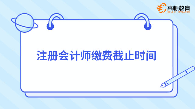 注冊(cè)會(huì)計(jì)師繳費(fèi)截止時(shí)間