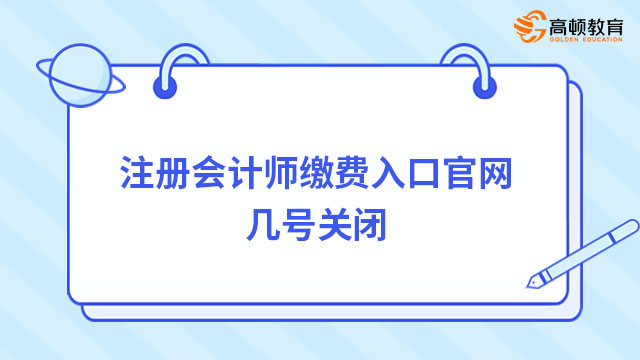 注冊(cè)會(huì)計(jì)師繳費(fèi)入口官網(wǎng)幾號(hào)關(guān)閉