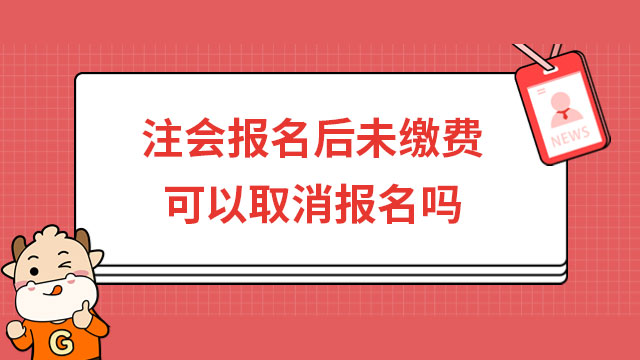 注會(huì)報(bào)名后未繳費(fèi)可以取消報(bào)名嗎