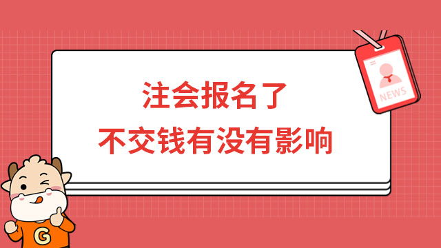 急！2024年注會(huì)報(bào)名了不交錢(qián)有沒(méi)有影響？可以不報(bào)了嗎？