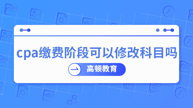 cpa缴费阶段可以修改科目吗