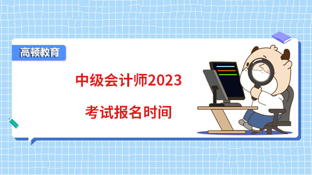 中級會計師2023考試報名時間