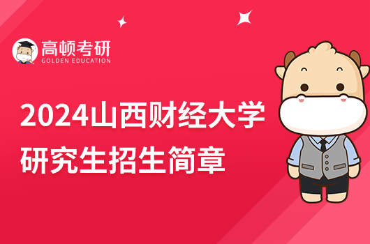 2024山西财经大学研究生招生简章公布！拟招1714人