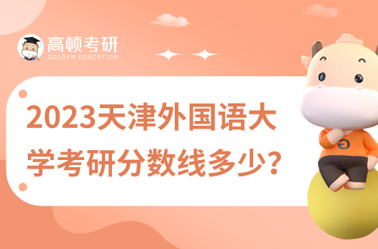 2023天津外国语大学考研分数线多少？最高381分