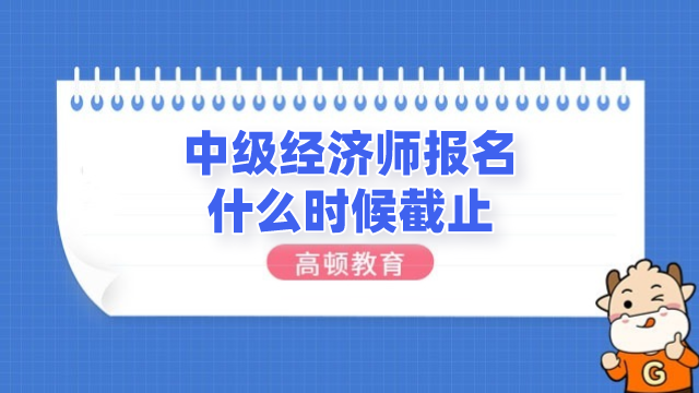 中級(jí)經(jīng)濟(jì)師報(bào)名什么時(shí)候截止？報(bào)名需要注意這3點(diǎn)！