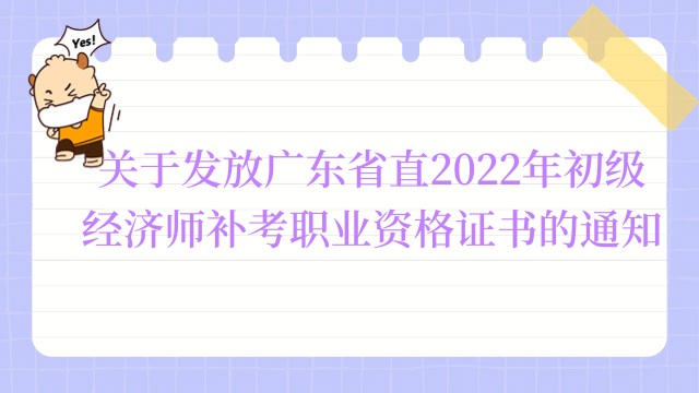 关于发放广东省直2022年初级经济师补考职业资格证书的通知