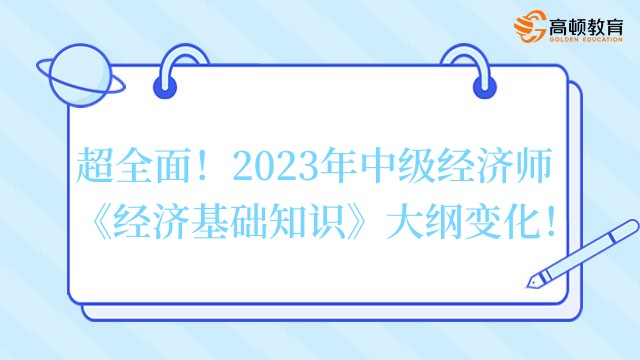 超全面！2023年中级经济师《经济基础知识》大纲变化！