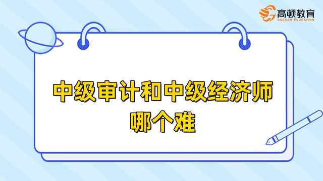 中級審計和中級經(jīng)濟師哪個難